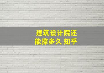 建筑设计院还能撑多久 知乎